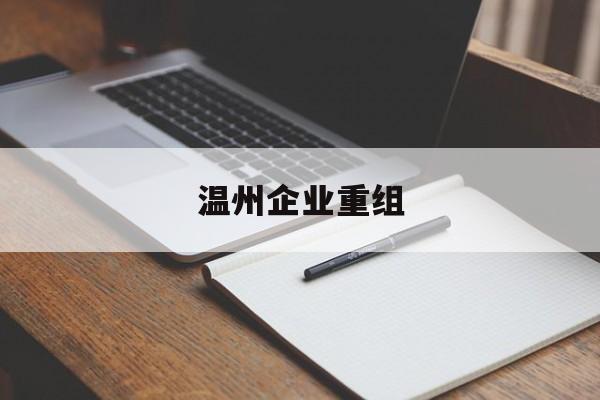 台中市温州企业重组(温州市国有企业重组改革)