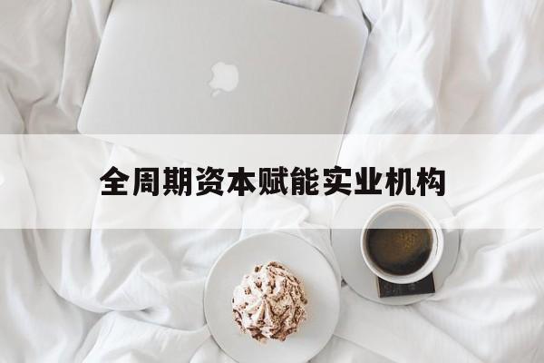 台中市全周期资本赋能实业机构(全周期管理)