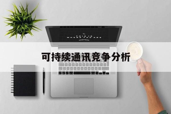 台中市可持续通讯竞争分析(可持续竞争优势有哪些)