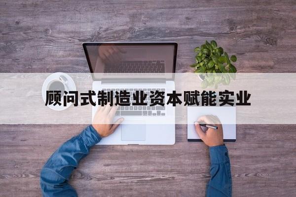 台中市关于顾问式制造业资本赋能实业的信息